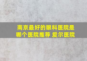 南京最好的眼科医院是哪个医院推荐 爱尔医院